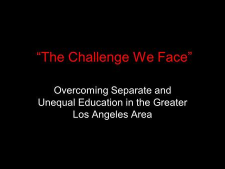 The Challenge We Face Overcoming Separate and Unequal Education in the Greater Los Angeles Area.