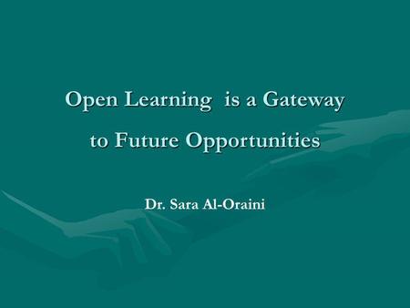 Open Learning is a Gateway to Future Opportunities Dr. Sara Al-Oraini.