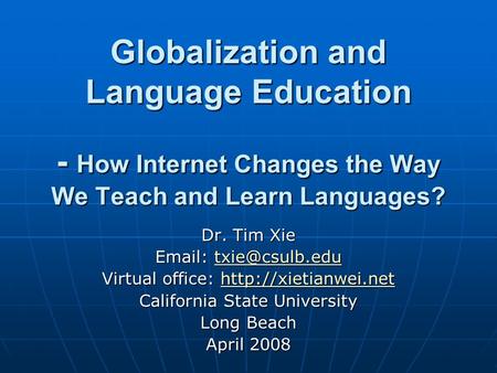 Globalization and Language Education - How Internet Changes the Way We Teach and Learn Languages? Dr. Tim Xie    Virtual.