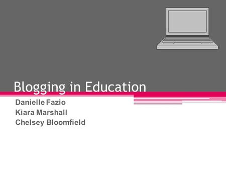 Blogging in Education Danielle Fazio Kiara Marshall Chelsey Bloomfield.