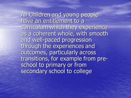 All Children and young people have an entitlement to a curriculum which they experience as a coherent whole, with smooth and well-paced progression through.