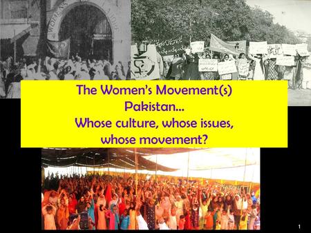 1 The Womens Movement(s) Pakistan… Whose culture, whose issues, whose movement?