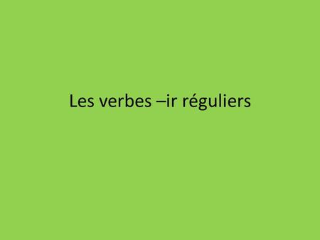 Les verbes –ir réguliers. You have already learned how to conjugate regular –er and –re verbs. Now you will conjugate regular –ir verbs.