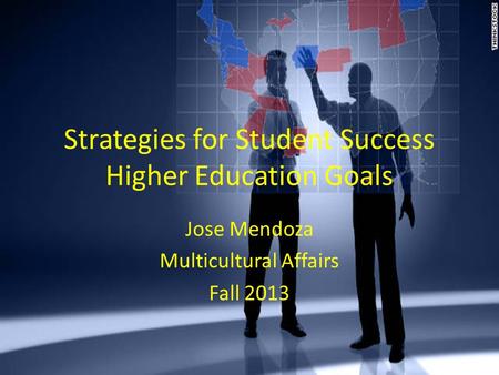 Strategies for Student Success Higher Education Goals Jose Mendoza Multicultural Affairs Fall 2013.