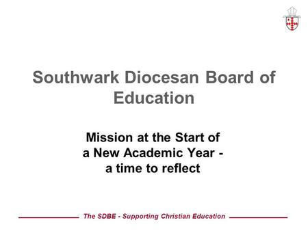The SDBE - Supporting Christian Education Southwark Diocesan Board of Education Mission at the Start of a New Academic Year - a time to reflect.