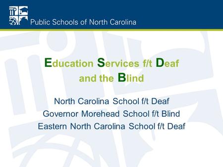 E ducation S ervices f/t D eaf and the B lind North Carolina School f/t Deaf Governor Morehead School f/t Blind Eastern North Carolina School f/t Deaf.