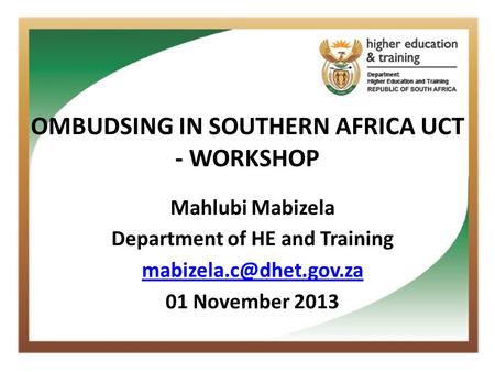 OMBUDSING IN SOUTHERN AFRICA UCT - WORKSHOP Mahlubi Mabizela Department of HE and Training 01 November 2013.
