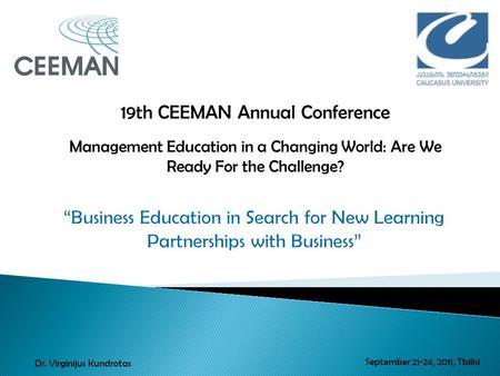 19th CEEMAN Annual Conference Management Education in a Changing World: Are We Ready For the Challenge? September 21-24, 2011, Tbilisi Dr. Virginijus Kundrotas.