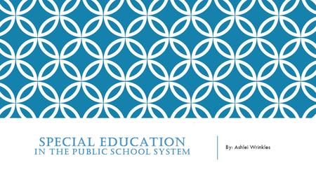 SPECIAL EDUCATION IN THE PUBLIC SCHOOL SYSTEM By: Ashlei Wrinkles.
