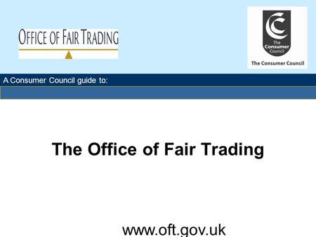The Office of Fair Trading A Consumer Council guide to: www.oft.gov.uk.