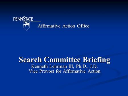 Affirmative Action Office Search Committee Briefing Kenneth Lehrman III, Ph.D., J.D. Vice Provost for Affirmative Action.