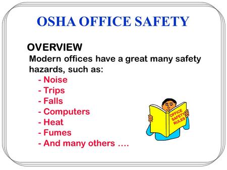 OVERVIEW Modern offices have a great many safety hazards, such as: - Noise - Trips - Falls - Computers - Heat - Fumes - And many others …. OSHA OFFICE.
