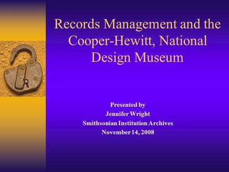 Records Management and the Cooper-Hewitt, National Design Museum Presented by Jennifer Wright Smithsonian Institution Archives November 14, 2008.