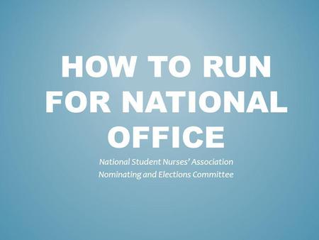 HOW TO RUN FOR NATIONAL OFFICE National Student Nurses Association Nominating and Elections Committee.