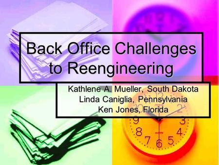 Back Office Challenges to Reengineering Kathlene A. Mueller, South Dakota Linda Caniglia, Pennsylvania Ken Jones, Florida.