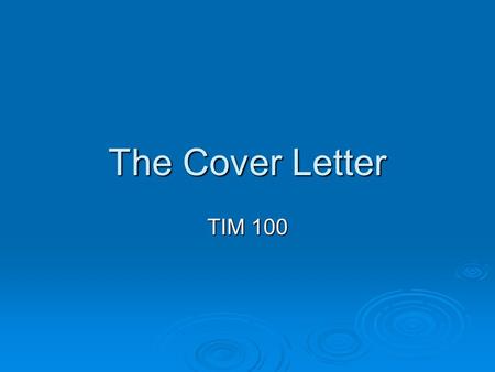 The Cover Letter TIM 100. What should a cover letter do? Introduces you Introduces you Creates attention Creates attention Leads the reader to the resume.
