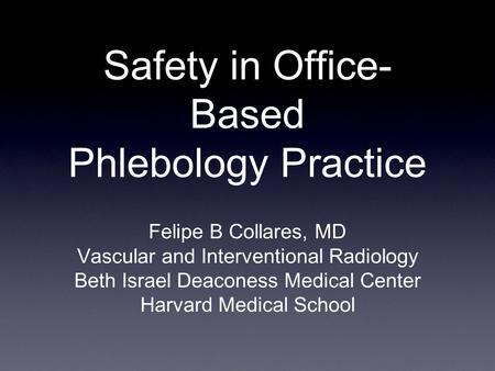 Safety in Office- Based Phlebology Practice Felipe B Collares, MD Vascular and Interventional Radiology Beth Israel Deaconess Medical Center Harvard Medical.