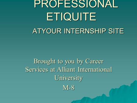 PROFESSIONAL ETIQUITE ATYOUR INTERNSHIP SITE PROFESSIONAL ETIQUITE ATYOUR INTERNSHIP SITE Brought to you by Career Services at Alliant International University.