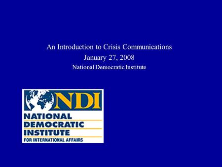 An Introduction to Crisis Communications January 27, 2008 National Democratic Institute.