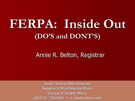 FERPA: Inside Out (DOS and DONTS) South Carolina State University Registrars Office/Veterans Affairs Division of Student Affairs (803)536-7185/8406