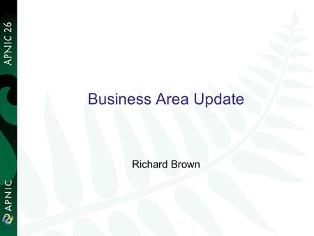 1 Business Area Update Richard Brown. Business Area Team Team members: Finance Unit – Irene, Alvin, Maggie, May, Jyothi Office Unit – Connie, Clemensia,