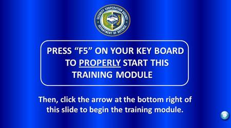PRESS F5 ON YOUR KEY BOARD TO PROPERLY START THIS TRAINING MODULE PRESS F5 ON YOUR KEY BOARD TO PROPERLY START THIS TRAINING MODULE Then, click the arrow.