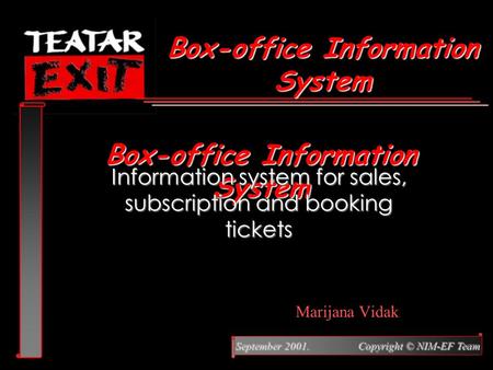 September 2001. Copyright © NIM-EF Team Marijana Vidak Box-office Information System Information system for sales, subscription and booking tickets Box-office.