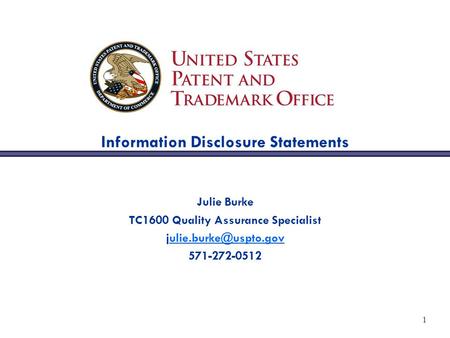 1 Information Disclosure Statements Julie Burke TC1600 Quality Assurance Specialist 571-272-0512.