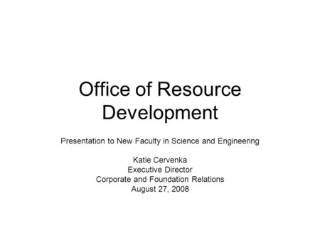 Office of Resource Development Presentation to New Faculty in Science and Engineering Katie Cervenka Executive Director Corporate and Foundation Relations.