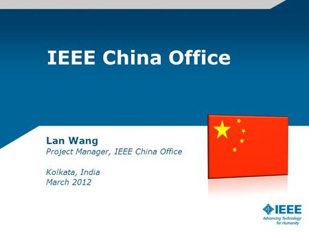 IEEE China Office Lan Wang Project Manager, IEEE China Office Kolkata, India March 2012.