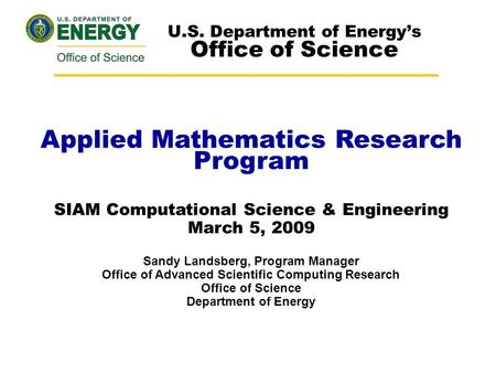 Applied Mathematics Research Program SIAM Computational Science & Engineering March 5, 2009 Sandy Landsberg, Program Manager Office of Advanced Scientific.
