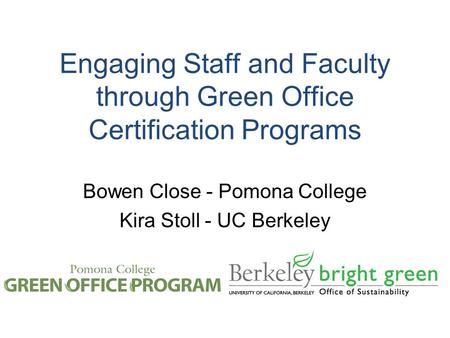 Engaging Staff and Faculty through Green Office Certification Programs Bowen Close - Pomona College Kira Stoll - UC Berkeley.