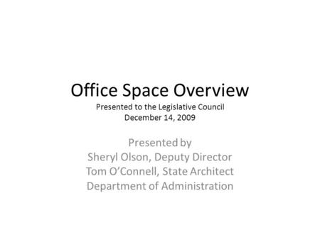Office Space Overview Presented to the Legislative Council December 14, 2009 Presented by Sheryl Olson, Deputy Director Tom OConnell, State Architect Department.