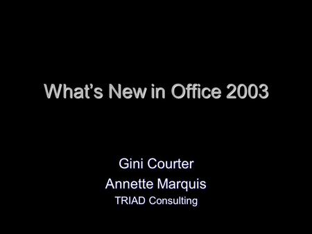 Whats New in Office 2003 Gini Courter Annette Marquis TRIAD Consulting.