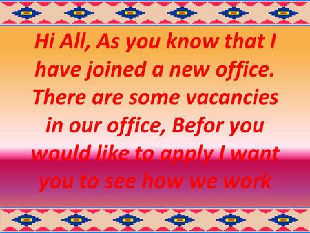 Hi All, As you know that I have joined a new office. There are some vacancies in our office, Befor you would like to apply I want you to see how we work.