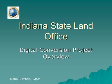 Indiana State Land Office Digital Conversion Project Overview Justin P. Peters, GISP.