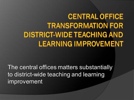 The central offices matters substantially to district-wide teaching and learning improvement.