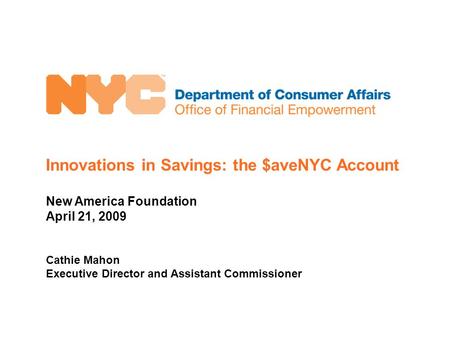 Innovations in Savings: the $aveNYC Account New America Foundation April 21, 2009 Cathie Mahon Executive Director and Assistant Commissioner.