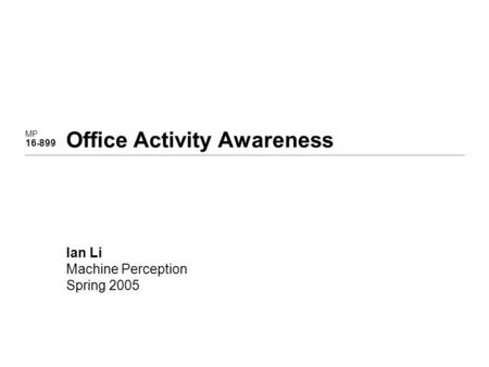 MP 16 - 899 Office Activity Awareness Ian Li Machine Perception Spring 2005.