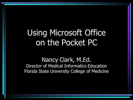 Using Microsoft Office on the Pocket PC Nancy Clark, M.Ed. Director of Medical Informatics Education Florida State University College of Medicine.