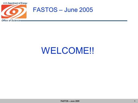 Office of Science U.S. Department of Energy FASTOS – June 2005 1 FASTOS – June 2005 WELCOME!!