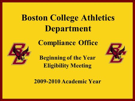 Boston College Athletics Department Compliance Office Beginning of the Year Eligibility Meeting 2009-2010 Academic Year.