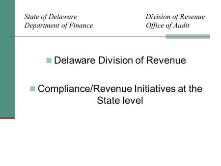 State of Delaware Division of Revenue Department of Finance Office of Audit Delaware Division of Revenue Compliance/Revenue Initiatives at the State level.