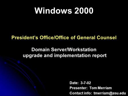 Windows 2000 Presidents Office/Office of General Counsel Domain Server/Workstation upgrade and implementation report Date: 3-7-02 Presenter: Tom Merriam.