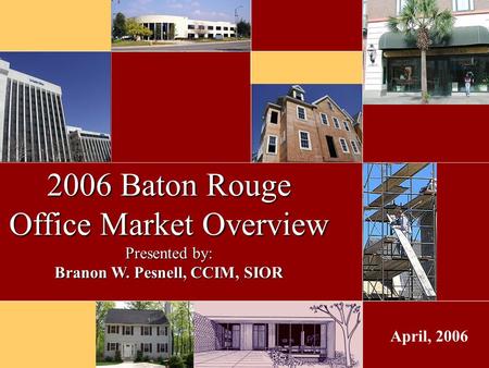 April, 2006 2006 Baton Rouge Office Market Overview Presented by: Branon W. Pesnell, CCIM, SIOR.