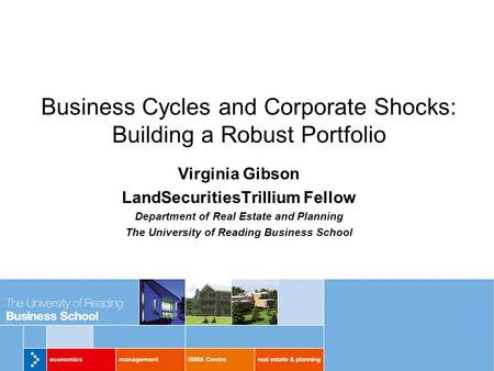 Business Cycles and Corporate Shocks: Building a Robust Portfolio Virginia Gibson LandSecuritiesTrillium Fellow Department of Real Estate and Planning.