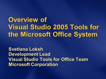 Overview of Visual Studio 2005 Tools for the Microsoft Office System Svetlana Loksh Development Lead Visual Studio Tools for Office Team Microsoft Corporation.