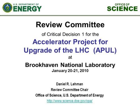 OFFICE OF SCIENCE Review Committee of Critical Decision 1 for the Accelerator Project for Upgrade of the LHC (APUL) at Brookhaven National Laboratory January.