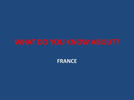 WHAT DO YOU KNOW ABOUT? FRANCE. WHERE IS FRANCE?