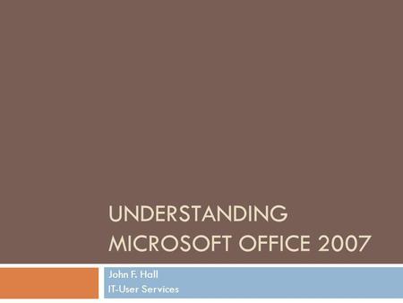 UNDERSTANDING MICROSOFT OFFICE 2007 John F. Hall IT-User Services.
